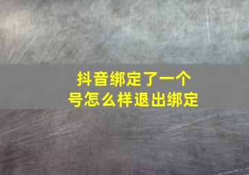 抖音绑定了一个号怎么样退出绑定