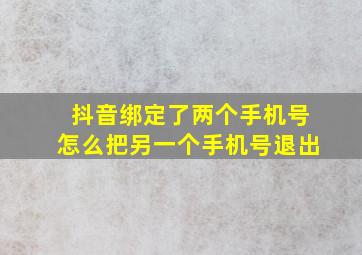 抖音绑定了两个手机号怎么把另一个手机号退出