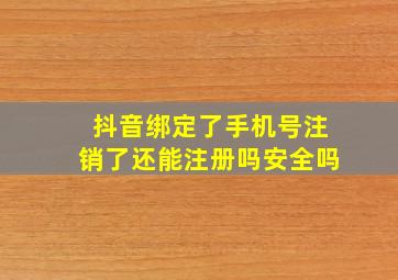 抖音绑定了手机号注销了还能注册吗安全吗