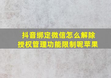 抖音绑定微信怎么解除授权管理功能限制呢苹果