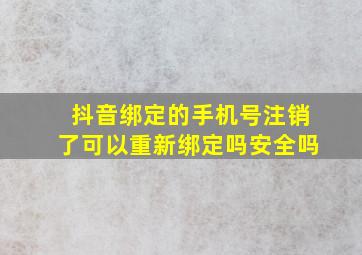 抖音绑定的手机号注销了可以重新绑定吗安全吗