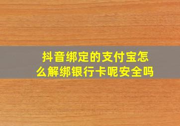 抖音绑定的支付宝怎么解绑银行卡呢安全吗