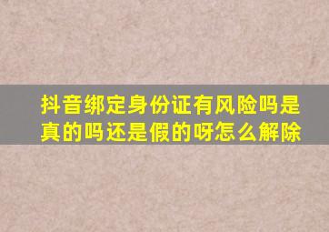 抖音绑定身份证有风险吗是真的吗还是假的呀怎么解除