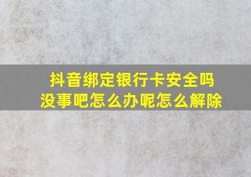 抖音绑定银行卡安全吗没事吧怎么办呢怎么解除