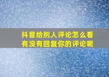 抖音给别人评论怎么看有没有回复你的评论呢