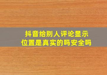 抖音给别人评论显示位置是真实的吗安全吗