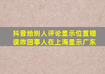 抖音给别人评论显示位置错误咋回事人在上海显示广东