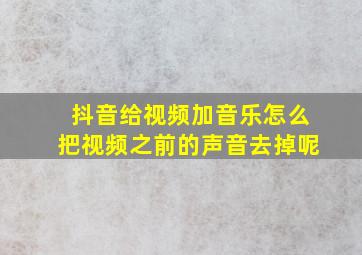 抖音给视频加音乐怎么把视频之前的声音去掉呢