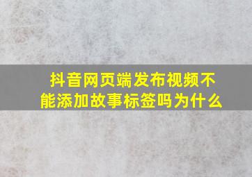 抖音网页端发布视频不能添加故事标签吗为什么