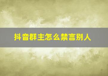 抖音群主怎么禁言别人