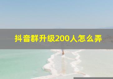 抖音群升级200人怎么弄