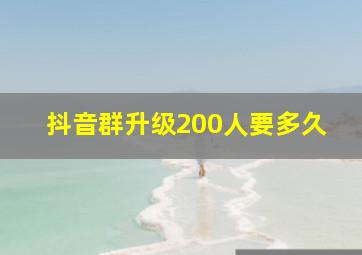 抖音群升级200人要多久