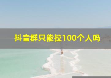 抖音群只能拉100个人吗