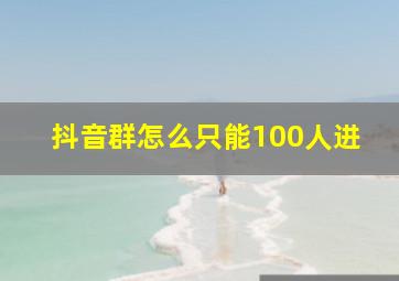 抖音群怎么只能100人进