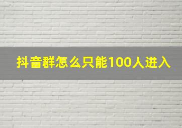 抖音群怎么只能100人进入