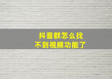 抖音群怎么找不到视频功能了