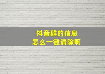 抖音群的信息怎么一键清除啊