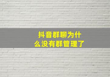 抖音群聊为什么没有群管理了