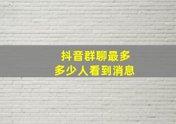 抖音群聊最多多少人看到消息