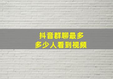 抖音群聊最多多少人看到视频