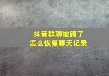 抖音群聊被踢了怎么恢复聊天记录