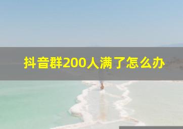 抖音群200人满了怎么办