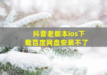 抖音老版本ios下载百度网盘安装不了