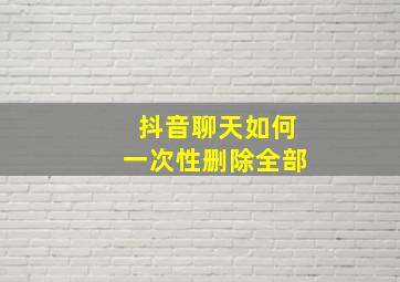 抖音聊天如何一次性删除全部