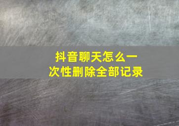 抖音聊天怎么一次性删除全部记录