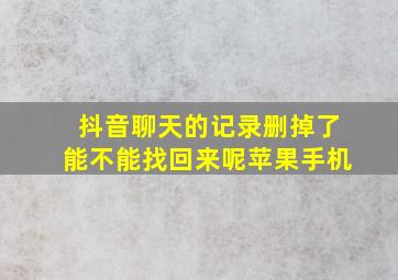 抖音聊天的记录删掉了能不能找回来呢苹果手机