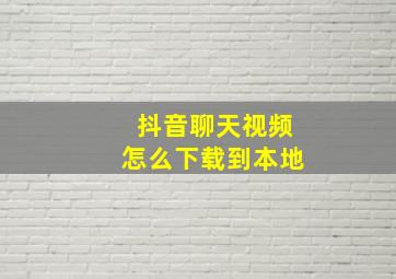 抖音聊天视频怎么下载到本地