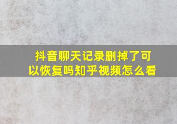 抖音聊天记录删掉了可以恢复吗知乎视频怎么看