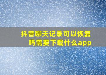 抖音聊天记录可以恢复吗需要下载什么app