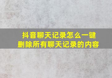 抖音聊天记录怎么一键删除所有聊天记录的内容