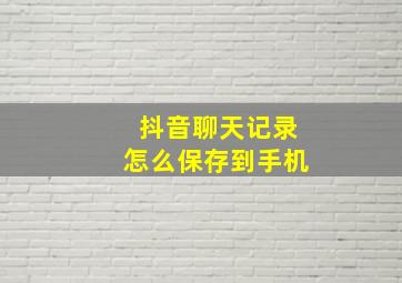 抖音聊天记录怎么保存到手机