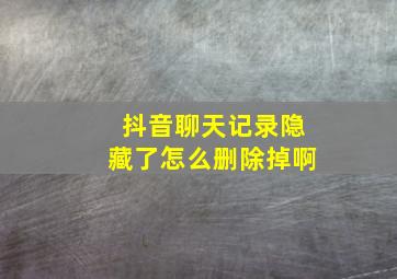 抖音聊天记录隐藏了怎么删除掉啊