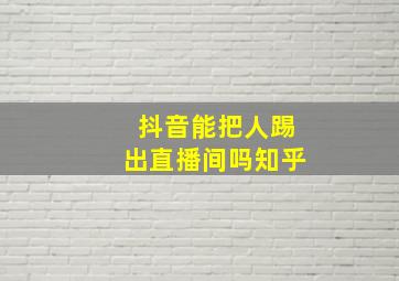 抖音能把人踢出直播间吗知乎