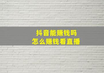 抖音能赚钱吗怎么赚钱看直播