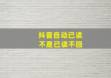 抖音自动已读 不是已读不回