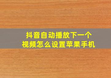 抖音自动播放下一个视频怎么设置苹果手机