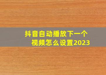 抖音自动播放下一个视频怎么设置2023