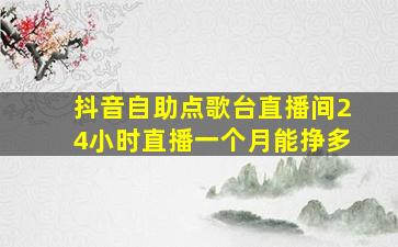 抖音自助点歌台直播间24小时直播一个月能挣多