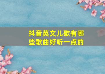 抖音英文儿歌有哪些歌曲好听一点的