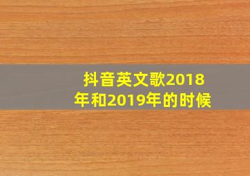 抖音英文歌2018年和2019年的时候