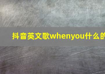 抖音英文歌whenyou什么的