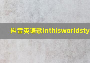 抖音英语歌inthisworldstyle