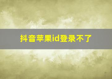 抖音苹果id登录不了