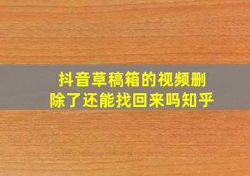 抖音草稿箱的视频删除了还能找回来吗知乎