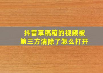 抖音草稿箱的视频被第三方清除了怎么打开