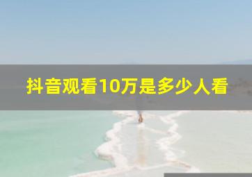 抖音观看10万是多少人看